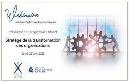 Webinaire - Formation - Stratège de la Transformation des Organisations - Ecole Polytechnique Executive Education - Juin 2023